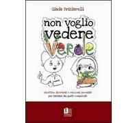 Non voglio vedere verde. Ricettine divertenti e racconti inventati per bambini dai gusti complicati