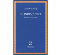 Nondimanco. Machiavelli, Pascal - Ginzburg Carlo