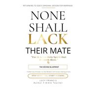 None Shall Lack Their Mate: The Divine Blueprint: Returning to God's Original Design For Marriage