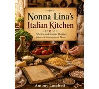 Nonna Lina's Italian Kitchen: Stories and Simple Recipes from a Centenarian's Heart
