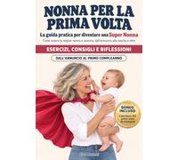 Nonna per la prima volta: La guida pratica per diventare una Super Nonna. Come essere la miglior nonna e suocera, dall’annun- cio alla nascita e oltre. Esercizi, Consigli e Riflessioni