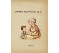 Nonna, raccontami di te!: Libro dei ricordi guidato da completare e regalare - Un viaggio illustrato nella storia della tua vita da tramandare ai nipoti.