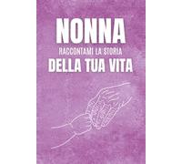 Nonna, raccontami la storia della tua vita: Un libro di domande da regalare alla nonna, pensato per scoprire la sua storia, conoscere i suoi ricordi ... momenti unici che resteranno per sempre.