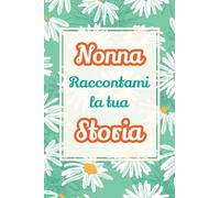Nonna, raccontami la tua storia: Il regalo perfetto per raccogliere i ricordi e celebrare una vita piena di amore