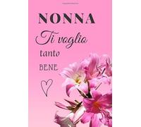 Nonna Ti voglio bene: Notebook, Diario, Quaderno per appunti con 100 pagine bianche. Un regalo perfetto per la festa della nonna, per esprimere il tuo amore alla nonna