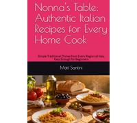 Nonna's Table: Authentic Italian Recipes for Every Home Cook: Simple Traditional Dishes from Every Region of Italy, Easy Enough for Beginners