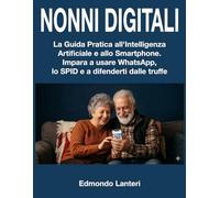 NONNI DIGITALI: Guida Pratica allo Smartphone e all'Intelligenza Artificiale per Anziani. Manuale Facile Passo-Passo per Usare il Cellulare, Internet ... Online senza Ansia. [A CARATTERI GRANDI]