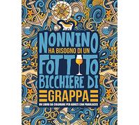 Nonnino ha bisogno di un fottuto bicchiere di grappa: Un libro da colorare per adulti con parolacce
