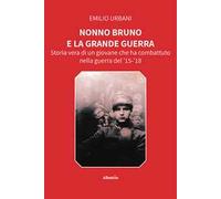 Nonno Bruno e la grande guerra. Storia vera di un giovane che ha combattuto nella guerra del '15-'18