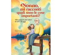 Nonno, mi racconti quali sono le cose importanti? Alla scoperta dei valori di ieri e di oggi. Ediz. a colori