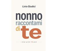 Nonno raccontami di te: Storia di un bambino che fu alpino imprenditore e nonno