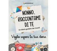 Nonno raccontami di te... voglio sapere la tua storia: Un diario guidato con oltre 180 domande per esplorare, ispirare, riflettere e lasciare un’eredità di vita