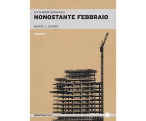 Nonostante febbraio. Morire di lavoro - Bernardini Alessandro