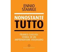 Nonostante tutto. Franco Cascasi: storia di un imprenditore visionario
