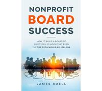 Nonprofit Board Success: How to Build a Board of Directors So Good That Even the Top CEOs Would Be Jealous