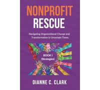 NONPROFIT RESCUE: Book 1 [Strategies]: Navigating Organizational Change and Transformation in Uncertain Times | For Nonprofit Executives to Strengthen Operational Effectiveness