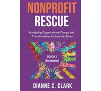NONPROFIT RESCUE: Book 1 [Strategies]: Navigating Organizational Change and Transformation in Uncertain Times | For Nonprofit Executives to Strengthen Operational Effectiveness