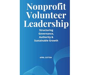Nonprofit Volunteer Leadership: Structuring Governance, Authority & Sustainable Growth in Volunteer-Driven Organizations