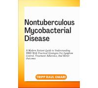 NONTUBERCULOUS MYCOBACTERIAL DISEASE: A Modern Patient Guide to Understanding NMD With Practical Strategies For Symptom Control, Treatment Adherence, And Better Outcomes