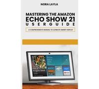 Nora Layla Mastering The Amazon Echo Show 21 User Guide: A Comprehen (Tascabile)