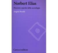 Norbert Elias. Processi e parole della sociologia - Perulli Angela