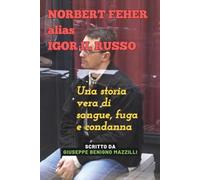 NORBERT FEHER alias IGOR IL RUSSO: Una storia vera di sangue, fuga e condanna