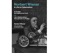 Norbert Wiener-A Life in Cybernetics: Ex-Prodigy: My Childhood and Youth and I Am a Mathematician: The Later Life of a Prodigy
