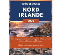 NORD IRLANDE GUIDE DE VOYAGE 2026: Votre compagnon de confiance pour explorer Belfast, les routes côtières, la Chaussée des Géants, etc. Où loger et où manger également inclus