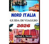 NORD ITALIA GUIDA DI VIAGGIO 2026: sperimenta attrazioni nascoste, itinerari, mappe, attraverso le Dolomiti, Milano, Venezia e altro ancora