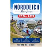 Norddeich Reiseführer 2026-2027: Ostfriesland wie ein Einheimischer entdecken: Das umfassende Handbuch für Wellness am Meer, kulinarische Geheimtipps, ... Tagesausflüge nach Juist und Norderney.