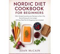 Nordic Diet Cookbook for Beginners: 100+ Simple Scandinavian Recipes to Burn Fat, Boost Energy & Live Longer (30-Day Meal Plan & Shopping Lists Included)