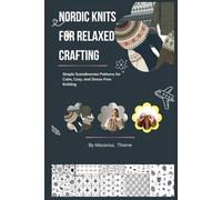Nordic Knits for Relaxed Crafting: Simple Scandinavian Patterns for Calm, Cozy, and Stress-Free Knitting