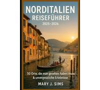 Norditalien Reiseführer 2025-2026: 50 Orte, die man gesehen haben muss & unvergessliche Erlebnisse