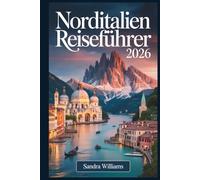 Norditalien Reiseführer 2026: Ein Erstlingsführer für Venedig, Mailand, Cinque Terre, den Comer See, Verona, Bologna und die Dolomiten: ehrliche ... wie ein Einheimischer zu erkunden