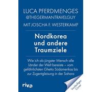 Nordkorea und andere Traumziele: Wie ich als jüngster Mensch alle Länder der Welt bereiste - vom gefährlichsten Ghetto Südamerikas bis zur Zugentgleisung in der Sahara | Ein Reisememoire