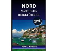 NORDMAZEDONIEN REISEFÜHRER 2026: Insidertipps, malerische Routen und lokale Geheimnisse für den neugierigen Reisenden