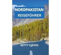 NORDPAKISTAN REISEFÜHRER: Eine gefühlvolle Reise nach Hunza, Skardu, Fairy Meadows und darüber hinaus mit Reiserouten und lokalen Weisheiten.