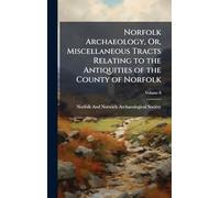 Norfolk Archaeology, Or, Miscellaneous Tracts Relating to the Antiquities of the County of Norfolk