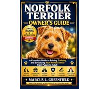 NORFOLK TERRIER OWNER’S GUIDE: A Complete Guide to Raising, Training, and Socializing Your Norfolk Terrier from Puppy to Adult