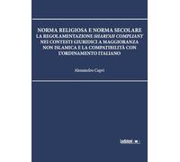 Norma religiosa e norma secolare. La regolamentazione Shari'ah compliant nei contesti giuridici a maggioranza non islamica e la compatibilità con l'ordinamento italiano
