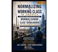 Normalizing the Working Class in America:: UNDERSTANDING THE PAST, INTERPRETIG THE PRESENT, BUILDING A BETTER FUTURE.