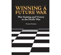 Winning a Future War: War Gaming and Victory in the Pacific by Friedman, Norman
