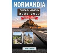 Normandia Guida Di Viaggio 2026-2027: Da Bayeux a Mont Saint-Michel, un pratico pianificatore di itinerari
