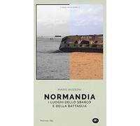 Normandia. I luoghi dello sbarco e della battaglia