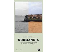 Normandia. I luoghi dello sbarco e della battaglia - Bussoni Mario