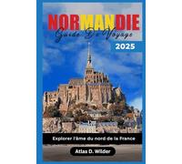NORMANDIE GUIDE DE VOYAGE 2025: Explorer l'âme du nord de la France