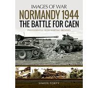 Normandy 1944: The Battle for Caen: Photographs from Wartime Archives: Rare Photographs from Wartime Archives