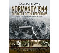 Normandy 1944: The Battle of the Hedgerows: Rare Photographs from Wartime Archives