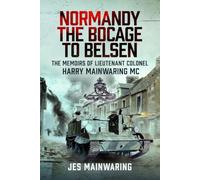 Normandy - the Bocage to Belsen: The Memoirs of Lieutenant Colonel Harry Mainwaring MC