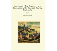 Normandy: The Scenery and Romance of Its Ancient Towns, Complete
